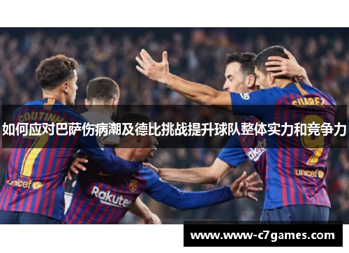 如何应对巴萨伤病潮及德比挑战提升球队整体实力和竞争力
