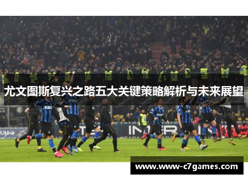 尤文图斯复兴之路五大关键策略解析与未来展望