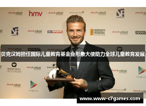 贝克汉姆担任国际儿童教育基金会形象大使助力全球儿童教育发展