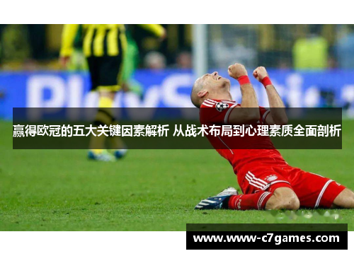 赢得欧冠的五大关键因素解析 从战术布局到心理素质全面剖析