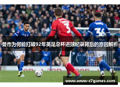 曼市为何能打破92年英足总杯进球纪录背后的原因解析