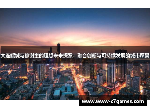 大连鲲城与穆谢奎的理想未来探索：融合创新与可持续发展的城市愿景