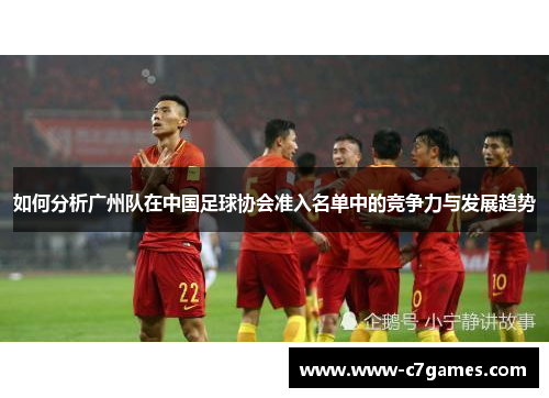 如何分析广州队在中国足球协会准入名单中的竞争力与发展趋势