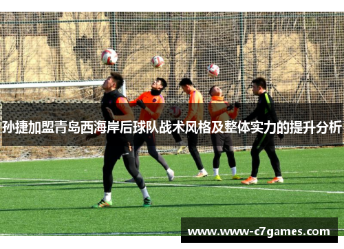孙捷加盟青岛西海岸后球队战术风格及整体实力的提升分析