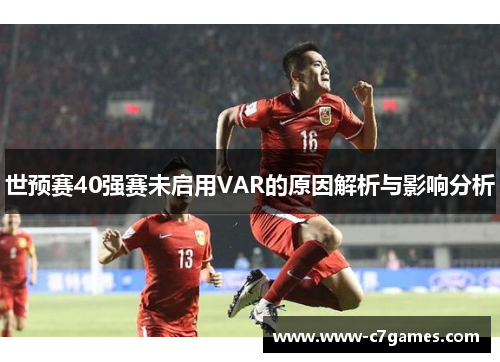 世预赛40强赛未启用VAR的原因解析与影响分析