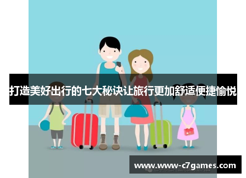 打造美好出行的七大秘诀让旅行更加舒适便捷愉悦