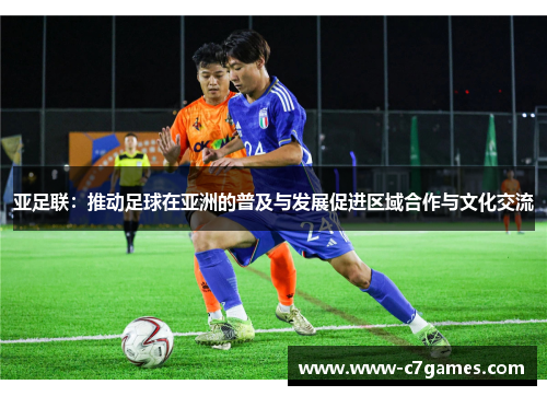 亚足联：推动足球在亚洲的普及与发展促进区域合作与文化交流