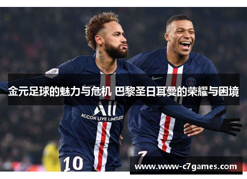 金元足球的魅力与危机 巴黎圣日耳曼的荣耀与困境