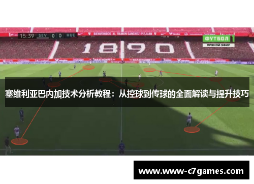 塞维利亚巴内加技术分析教程:从控球到传球的全面解读与提升技巧 塞维利亚巴内加技术分析教程:从控球到传球的全面解读与提升技巧