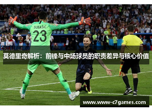莫德里奇解析：前锋与中场球员的职责差异与核心价值