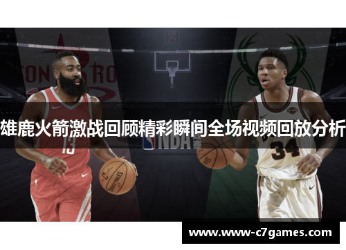 雄鹿火箭激战回顾精彩瞬间全场视频回放分析