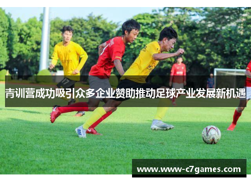 青训营成功吸引众多企业赞助推动足球产业发展新机遇