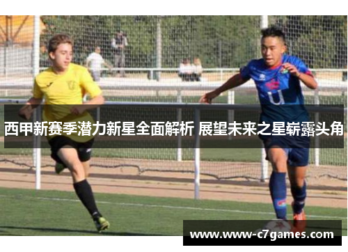西甲新赛季潜力新星全面解析 展望未来之星崭露头角