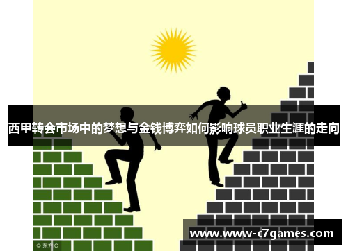 西甲转会市场中的梦想与金钱博弈如何影响球员职业生涯的走向 西甲转会市场中的梦想与金钱博弈如何影响球员职业生涯的走向