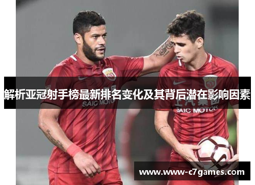 解析亚冠射手榜最新排名变化及其背后潜在影响因素 解析亚冠射手榜最新排名变化及其背后潜在影响因素