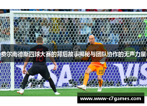费尔南德斯四球大赛的背后故事揭秘与团队协作的无声力量 费尔南德斯四球大赛的背后故事揭秘与团队协作的无声力量
