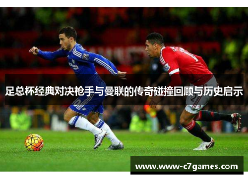 足总杯经典对决枪手与曼联的传奇碰撞回顾与历史启示 足总杯经典对决枪手与曼联的传奇碰撞回顾与历史启示