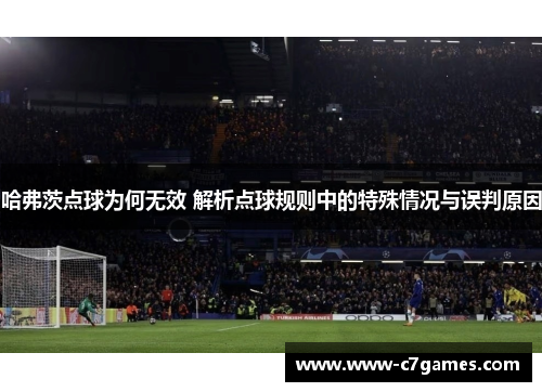 哈弗茨点球为何无效 解析点球规则中的特殊情况与误判原因 哈弗茨点球为何无效 解析点球规则中的特殊情况与误判原因