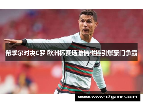 希季尔对决C罗 欧洲杯赛场激情碰撞引爆豪门争霸 希季尔对决C罗 欧洲杯赛场激情碰撞引爆豪门争霸