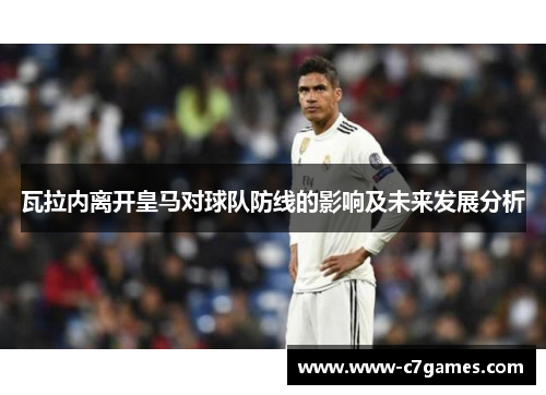 瓦拉内离开皇马对球队防线的影响及未来发展分析 瓦拉内离开皇马对球队防线的影响及未来发展分析
