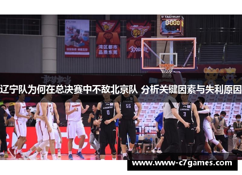 辽宁队为何在总决赛中不敌北京队 分析关键因素与失利原因 辽宁队为何在总决赛中不敌北京队 分析关键因素与失利原因