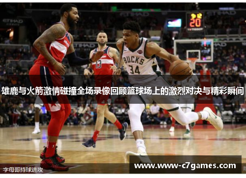雄鹿与火箭激情碰撞全场录像回顾篮球场上的激烈对决与精彩瞬间