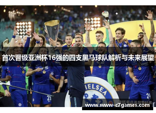 首次晋级亚洲杯16强的四支黑马球队解析与未来展望