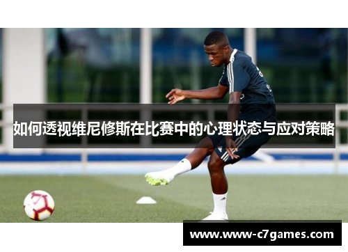 如何透视维尼修斯在比赛中的心理状态与应对策略